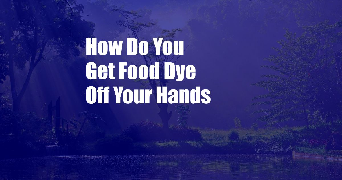 How Do You Get Food Dye Off Your Hands