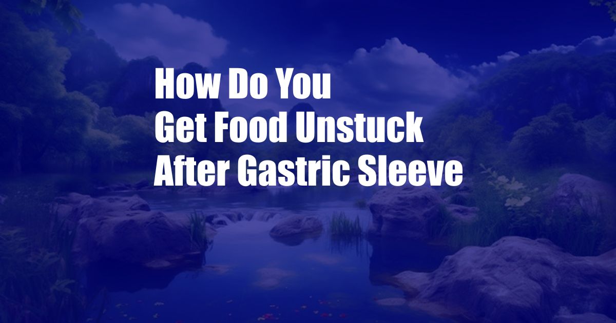 How Do You Get Food Unstuck After Gastric Sleeve