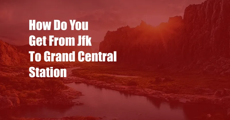 How Do You Get From Jfk To Grand Central Station