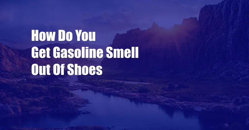 How Do You Get Gasoline Smell Out Of Shoes