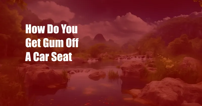 How Do You Get Gum Off A Car Seat