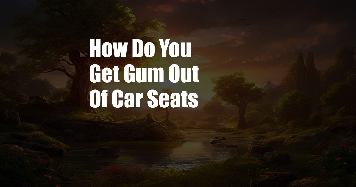 How Do You Get Gum Out Of Car Seats