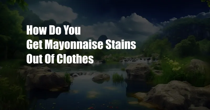 How Do You Get Mayonnaise Stains Out Of Clothes