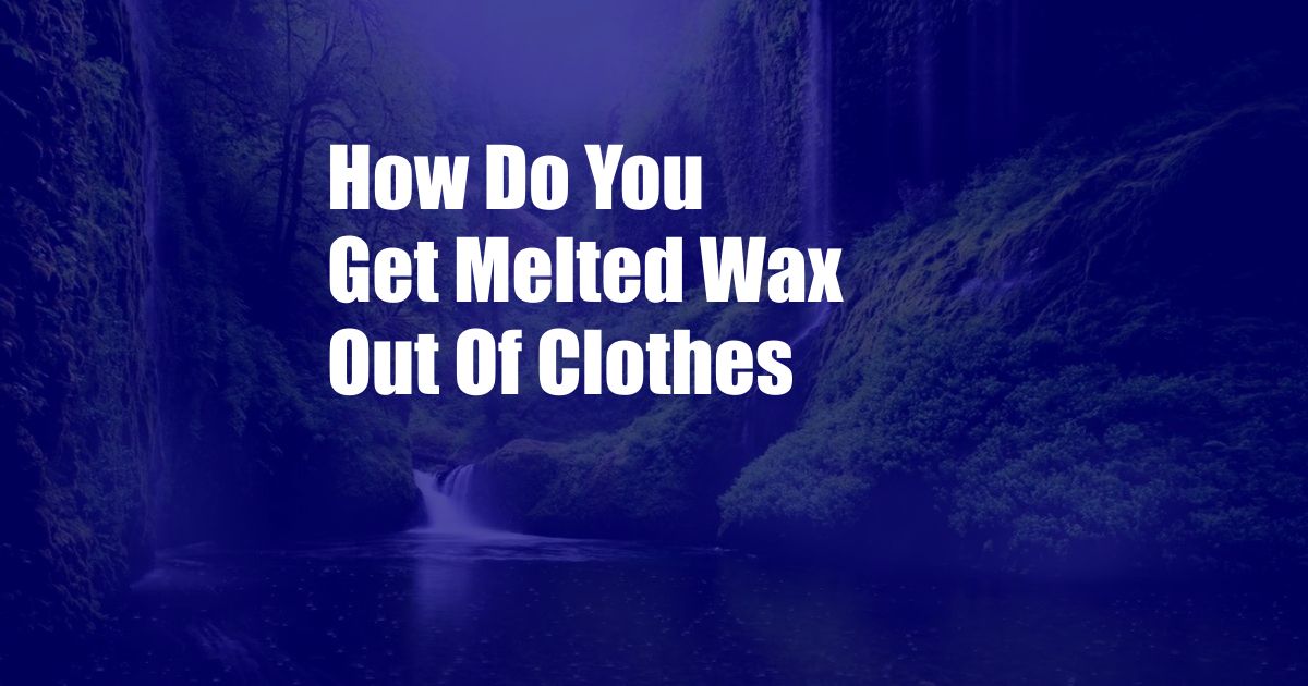 How Do You Get Melted Wax Out Of Clothes