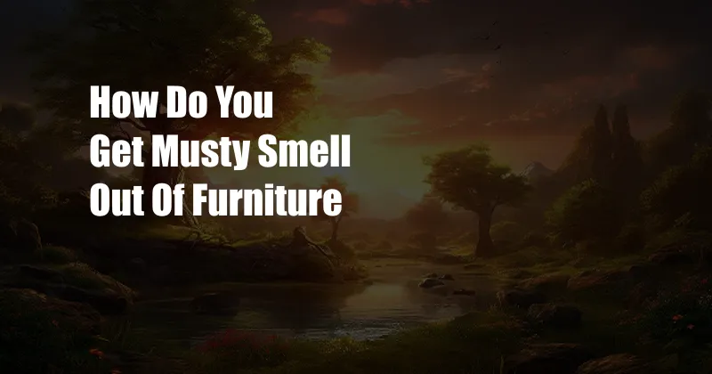 How Do You Get Musty Smell Out Of Furniture
