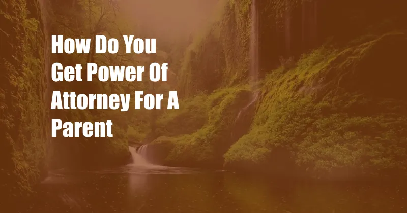 How Do You Get Power Of Attorney For A Parent