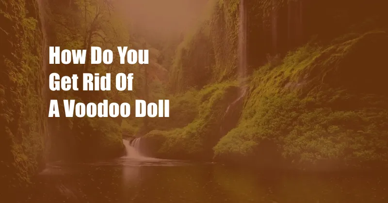 How Do You Get Rid Of A Voodoo Doll