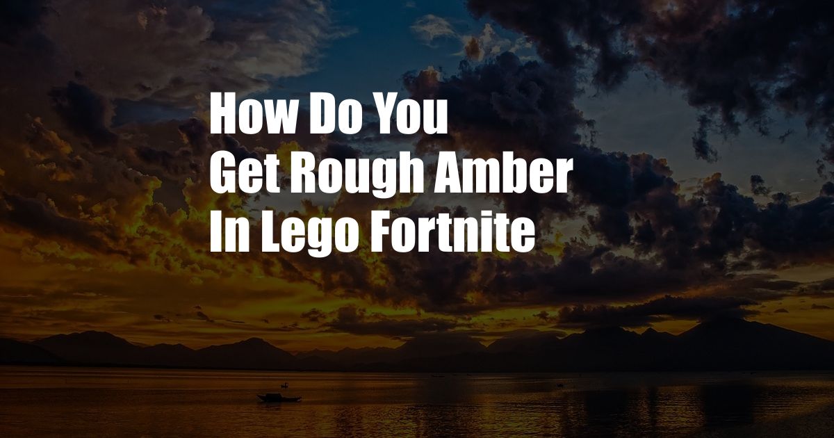 How Do You Get Rough Amber In Lego Fortnite