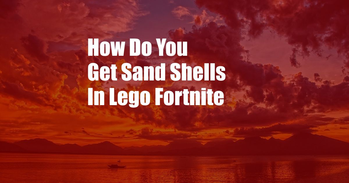 How Do You Get Sand Shells In Lego Fortnite