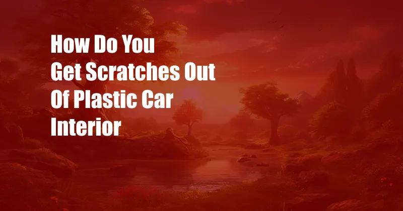 How Do You Get Scratches Out Of Plastic Car Interior