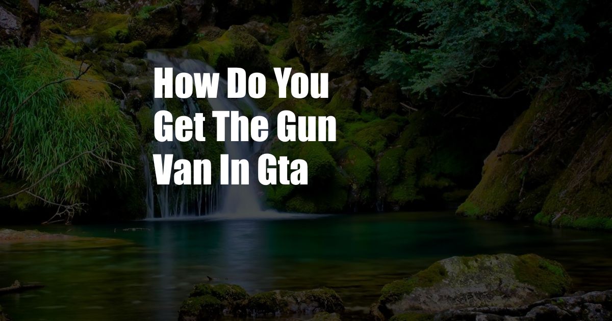 How Do You Get The Gun Van In Gta