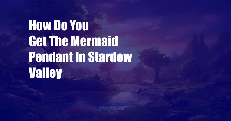 How Do You Get The Mermaid Pendant In Stardew Valley