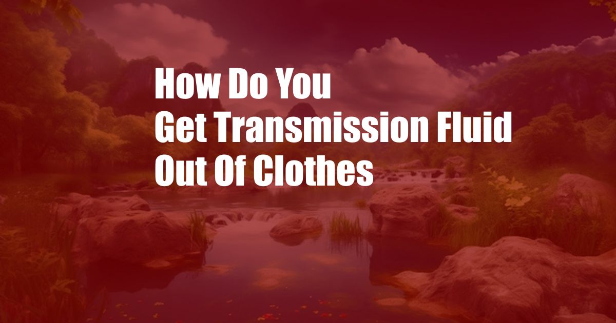 How Do You Get Transmission Fluid Out Of Clothes