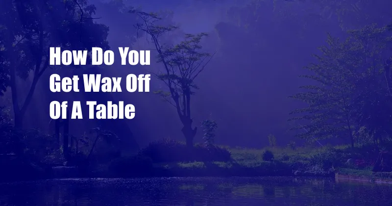 How Do You Get Wax Off Of A Table