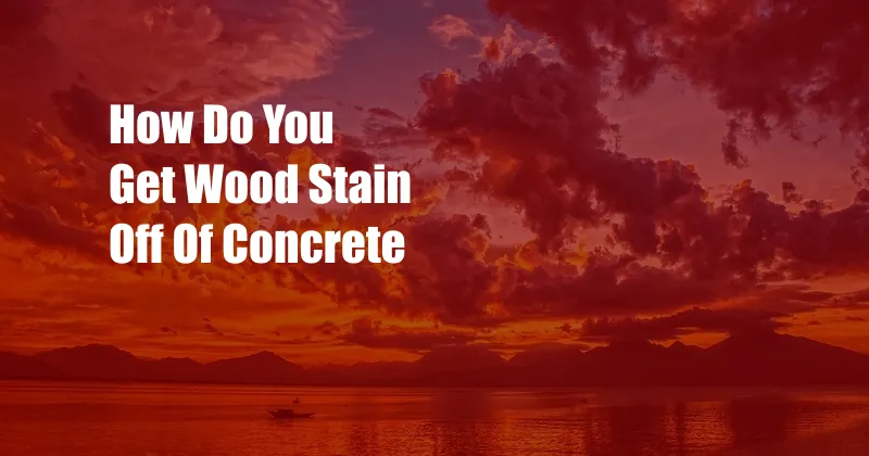 How Do You Get Wood Stain Off Of Concrete