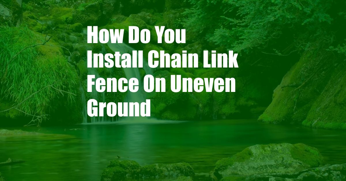 How Do You Install Chain Link Fence On Uneven Ground