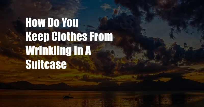 How Do You Keep Clothes From Wrinkling In A Suitcase