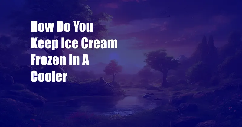 How Do You Keep Ice Cream Frozen In A Cooler