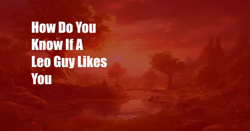 How Do You Know If A Leo Guy Likes You