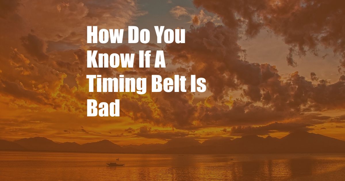 How Do You Know If A Timing Belt Is Bad
