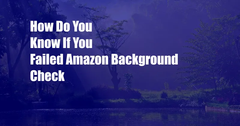 How Do You Know If You Failed Amazon Background Check