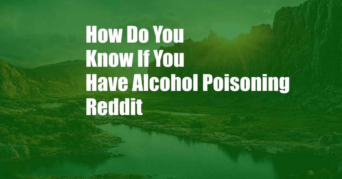 How Do You Know If You Have Alcohol Poisoning Reddit