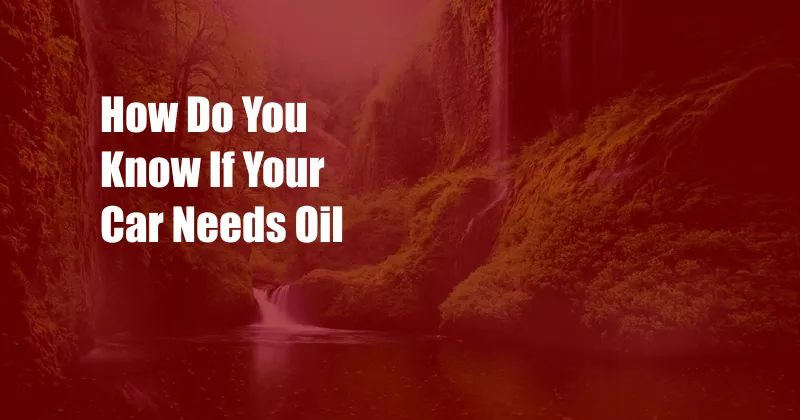 How Do You Know If Your Car Needs Oil