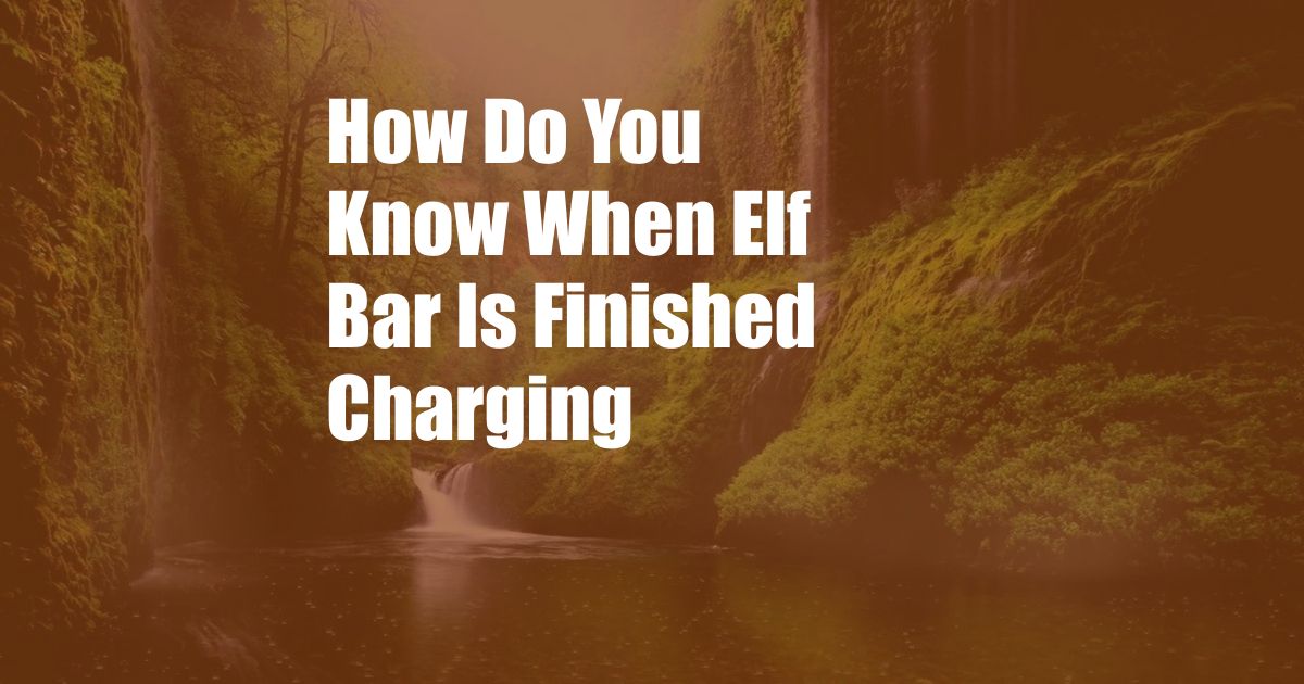 How Do You Know When Elf Bar Is Finished Charging