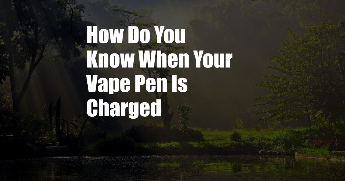 How Do You Know When Your Vape Pen Is Charged