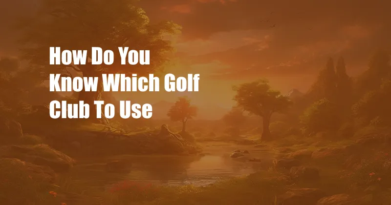 How Do You Know Which Golf Club To Use