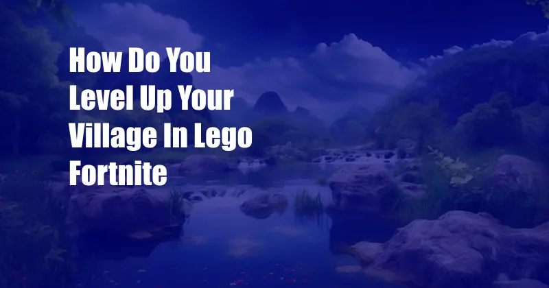 How Do You Level Up Your Village In Lego Fortnite