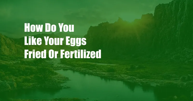 How Do You Like Your Eggs Fried Or Fertilized