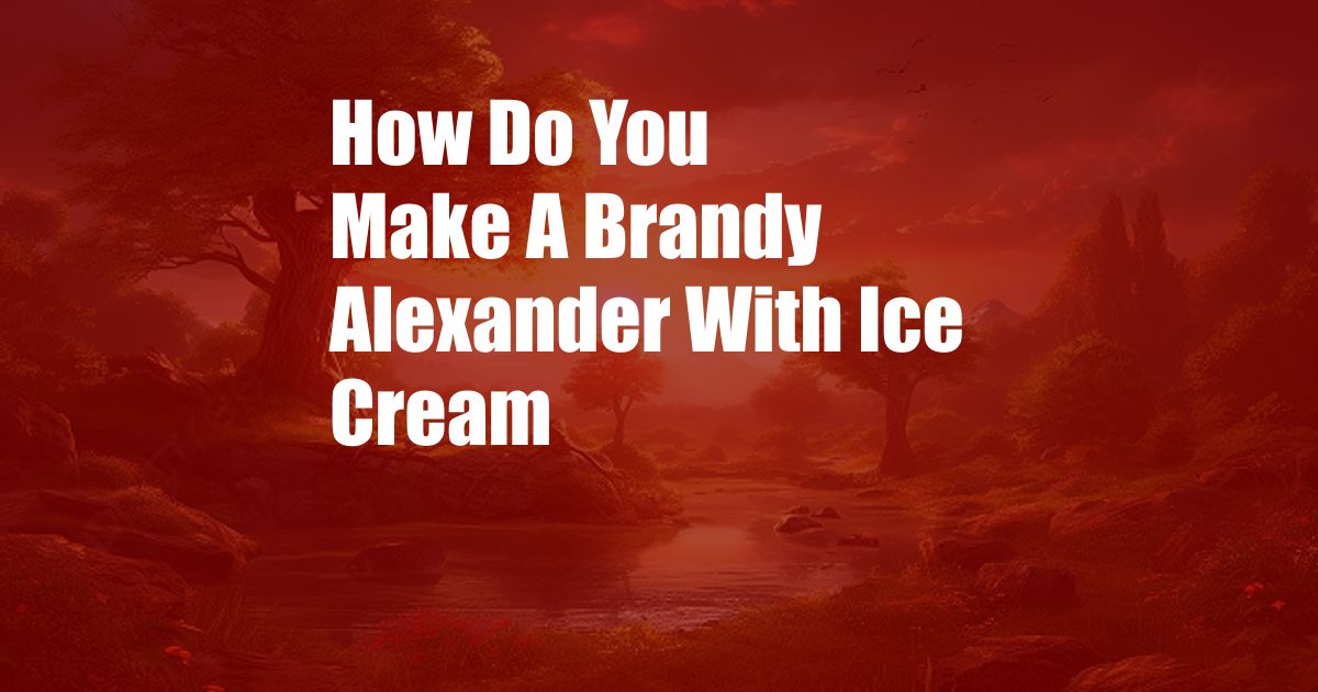 How Do You Make A Brandy Alexander With Ice Cream