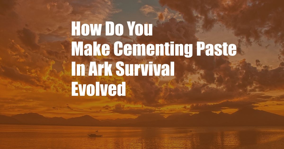 How Do You Make Cementing Paste In Ark Survival Evolved