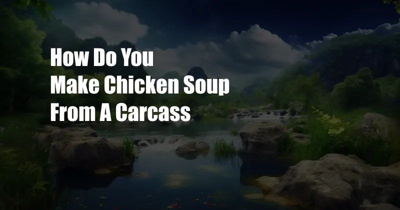 How Do You Make Chicken Soup From A Carcass