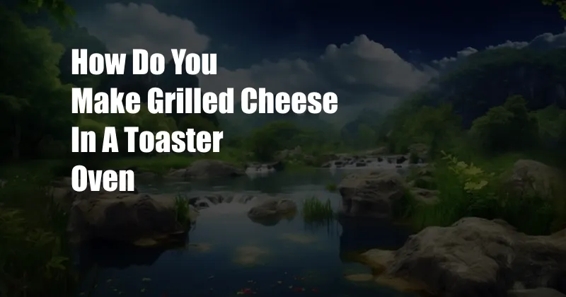 How Do You Make Grilled Cheese In A Toaster Oven