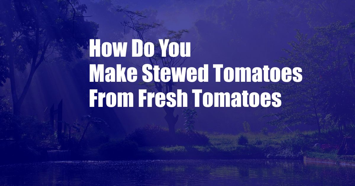 How Do You Make Stewed Tomatoes From Fresh Tomatoes