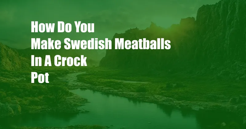 How Do You Make Swedish Meatballs In A Crock Pot