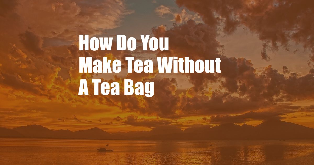 How Do You Make Tea Without A Tea Bag