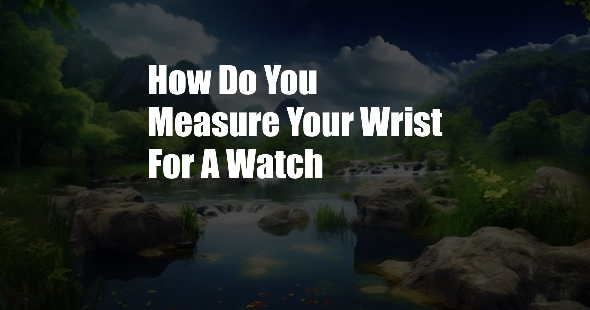 How Do You Measure Your Wrist For A Watch