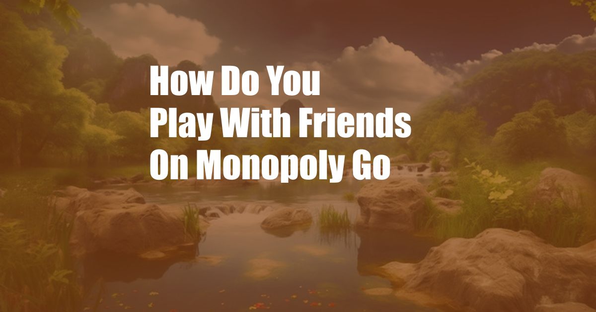 How Do You Play With Friends On Monopoly Go