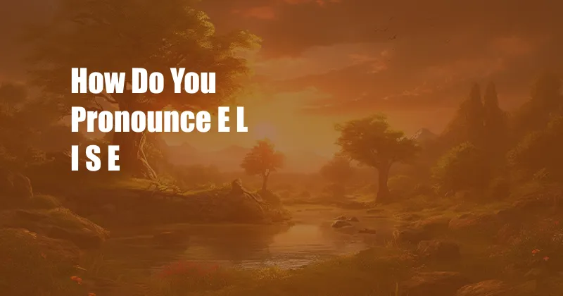 How Do You Pronounce E L I S E