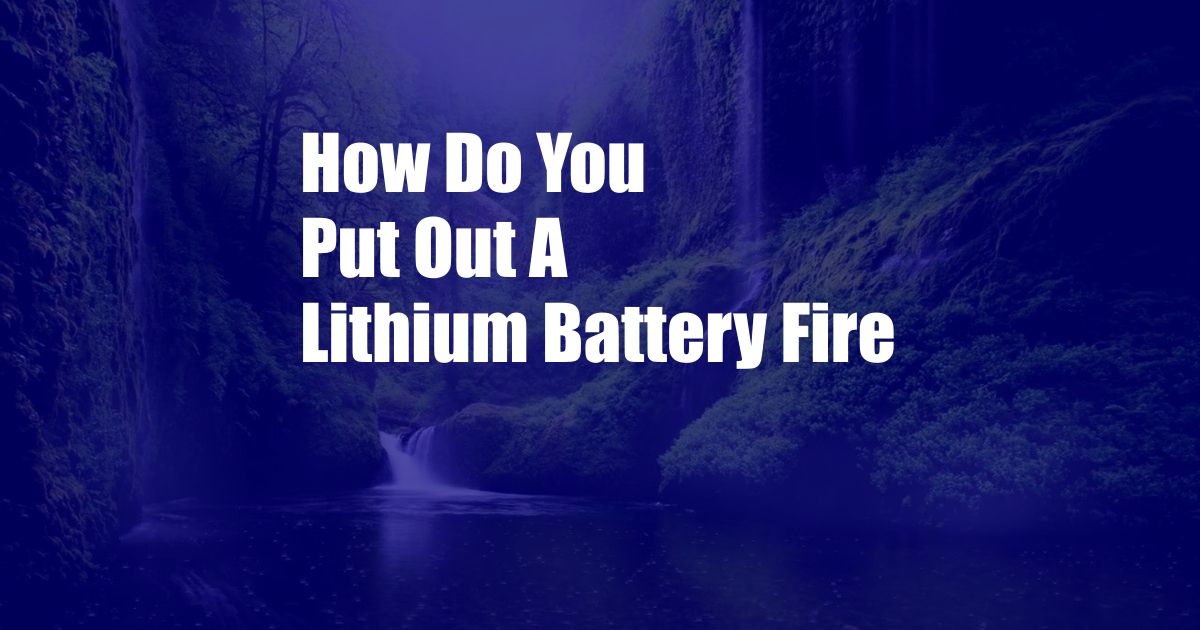 How Do You Put Out A Lithium Battery Fire