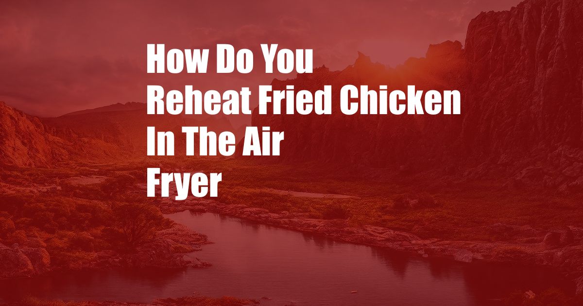 How Do You Reheat Fried Chicken In The Air Fryer