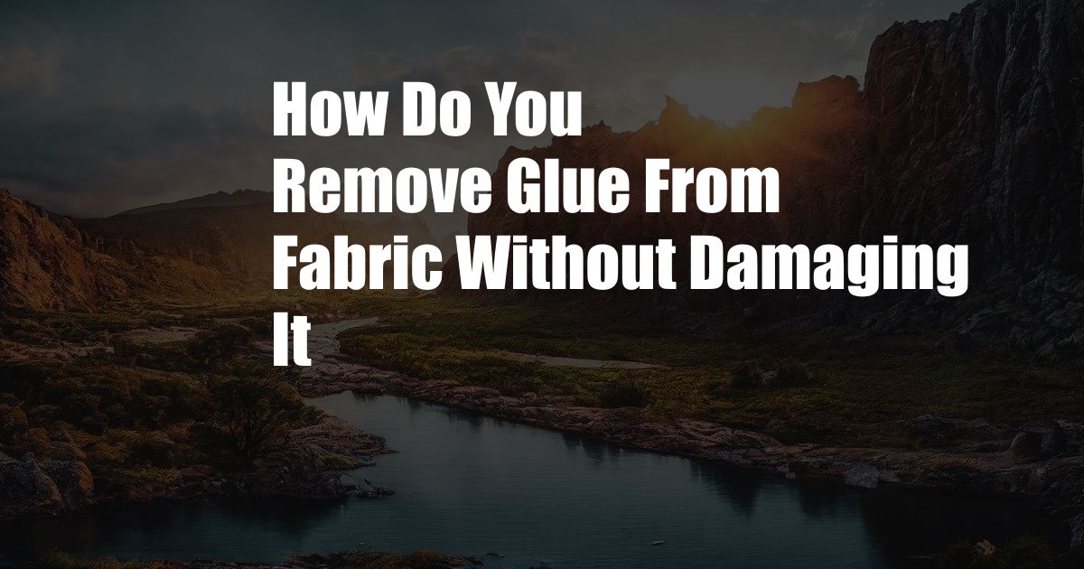 How Do You Remove Glue From Fabric Without Damaging It