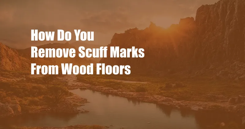 How Do You Remove Scuff Marks From Wood Floors