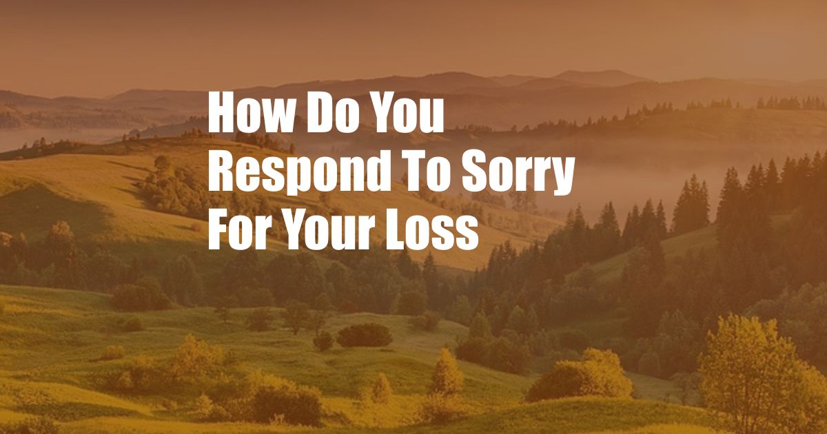 How Do You Respond To Sorry For Your Loss