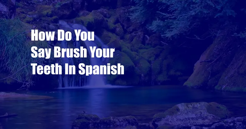 How Do You Say Brush Your Teeth In Spanish