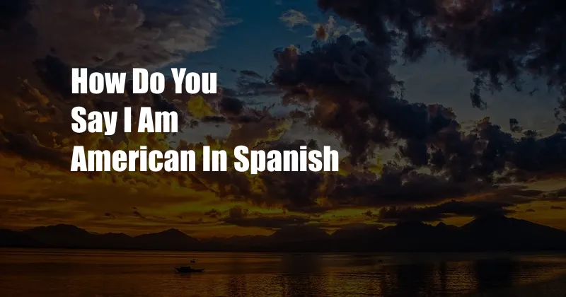 How Do You Say I Am American In Spanish