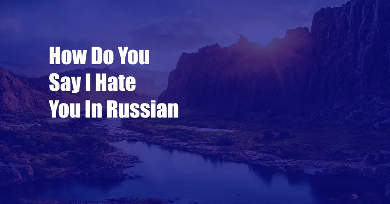 How Do You Say I Hate You In Russian